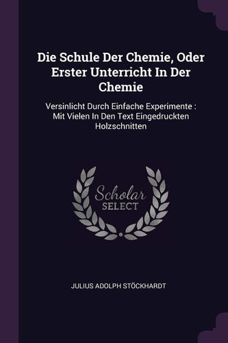 Die Schule Der Chemie, Oder Erster Unterricht In Der Chemie Versinlicht Durch Einfache Experimente: Mit Vielen In Den Text Eingedruckten Holzschnitten