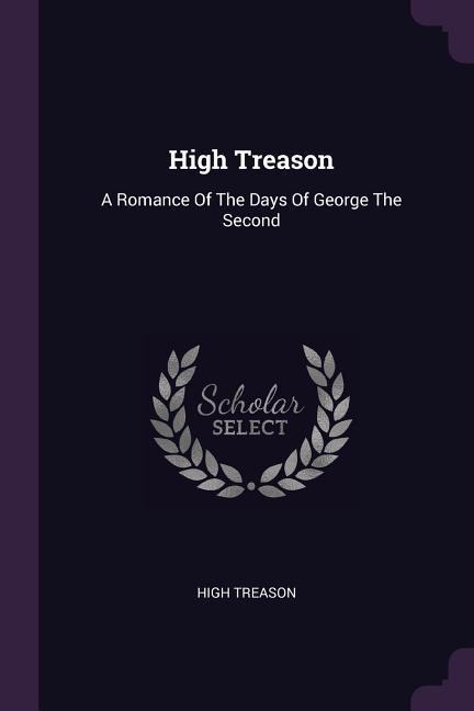 High Treason: A Romance Of The Days Of George The Second