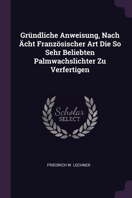 Gründliche Anweisung, Nach Ächt Französischer Art Die So Sehr Beliebten Palmwachslichter Zu Verfertigen