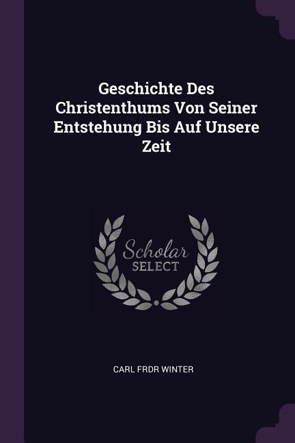 Geschichte Des Christenthums Von Seiner Entstehung Bis Auf Unsere Zeit