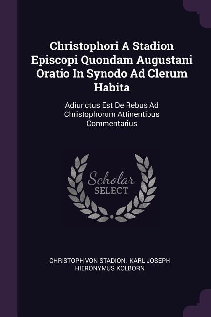 Christophori A Stadion Episcopi Quondam Augustani Oratio In Synodo Ad Clerum Habita: Adiunctus Est De Rebus Ad Christophorum Attinentibus Commentarius