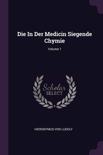 Die In Der Medicin Siegende Chymie; Volume 1