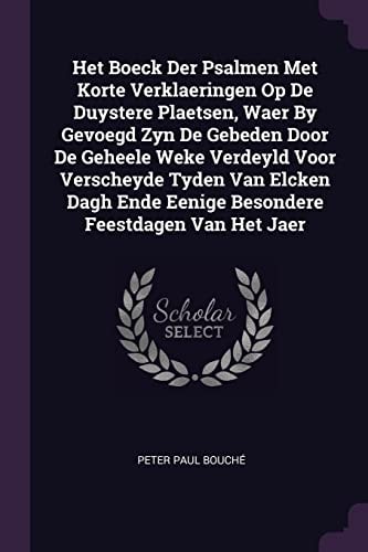 Het Boeck Der Psalmen Met Korte Verklaeringen Op De Duystere Plaetsen, Waer By Gevoegd Zyn De Gebeden Door De Geheele Weke Verdeyld Voor Verscheyde Tyden Van Elcken Dagh Ende Eenige Besondere Feestdagen Van Het Jaer
