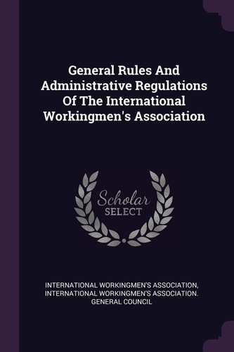 General Rules And Administrative Regulations Of The International Workingmen's Association