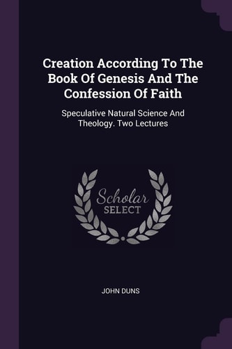 Creation According To The Book Of Genesis And The Confession Of Faith Speculative Natural Science And Theology. Two Lectures
