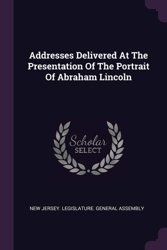 Addresses Delivered At The Presentation Of The Portrait Of Abraham Lincoln