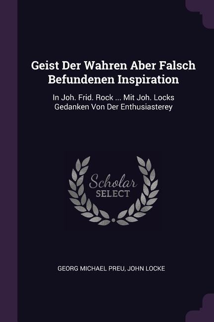 Geist Der Wahren Aber Falsch Befundenen Inspiration: In Joh. Frid. Rock ... Mit Joh. Locks Gedanken Von Der Enthusiasterey