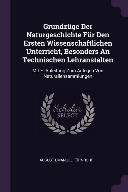 Grundzüge Der Naturgeschichte Für Den Ersten Wissenschaftlichen Unterricht, Besonders An Technischen Lehranstalten: Mit E. Anleitung Zum Anlegen Von Naturaliensammlungen