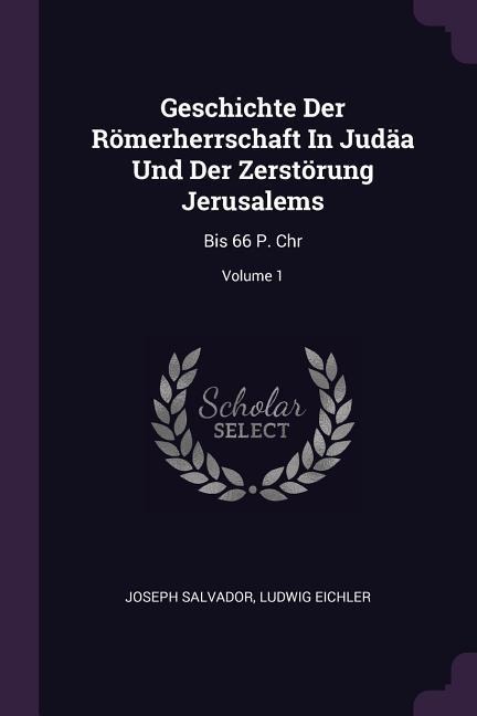 Geschichte Der Römerherrschaft In Judäa Und Der Zerstörung Jerusalems: Bis 66 P. Chr; Volume 1