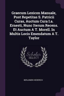 Graecum Lexicon Manuale, Post Repetitas S. Patricii Curas, Auctum Cura I.a. Ernesti, Nunc Iterum Recens. Et Auctum A T. Morell. In Multis Locis Emendatum A T. Taylor