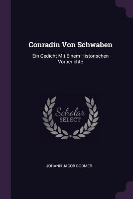 Conradin Von Schwaben: Ein Gedicht Mit Einem Historischen Vorberichte