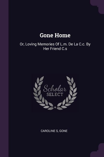Gone Home: Or, Loving Memories Of L.m. De La C.c. By Her Friend C.s