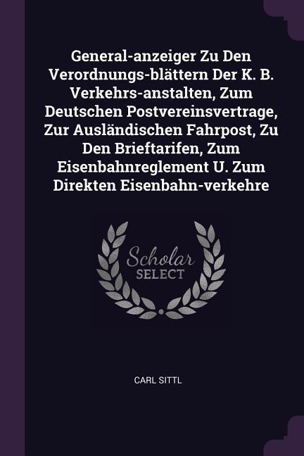 General-anzeiger Zu Den Verordnungs-blättern Der K. B. Verkehrs-anstalten, Zum Deutschen Postvereinsvertrage, Zur Ausländischen Fahrpost, Zu Den Brieftarifen, Zum Eisenbahnreglement U. Zum Direkten Eisenbahn-verkehre