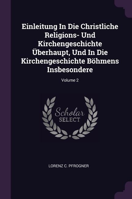 Einleitung In Die Christliche Religions- Und Kirchengeschichte Überhaupt, Und In Die Kirchengeschichte Böhmens Insbesondere; Volume 2