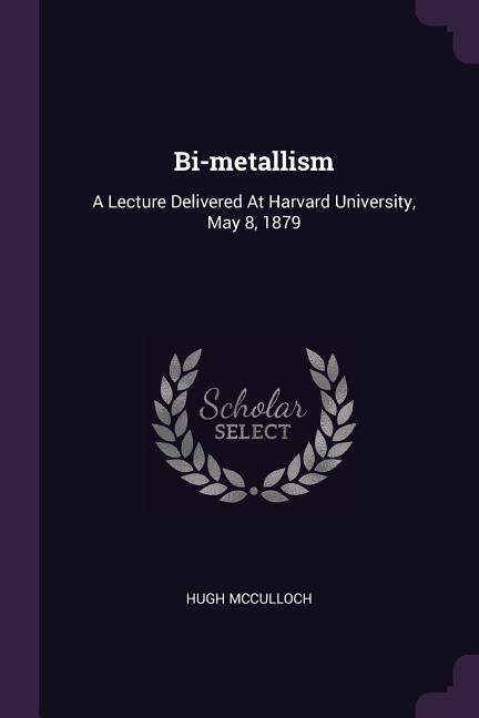 Bi-metallism: A Lecture Delivered At Harvard University, May 8, 1879