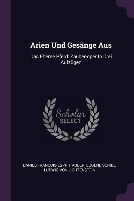 Arien Und Gesänge Aus: Das Eherne Pferd: Zauber-oper In Drei Aufzügen