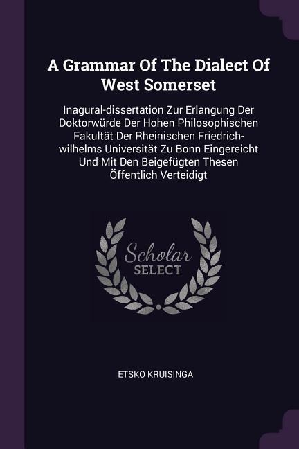 A Grammar Of The Dialect Of West Somerset: Inagural-dissertation Zur Erlangung Der Doktorwürde Der Hohen Philosophischen Fakultät Der Rheinischen Friedrich-wilhelms Universität Zu Bonn Eingereicht Und Mit Den Beigefügten Thesen Öffentlich Verteidigt