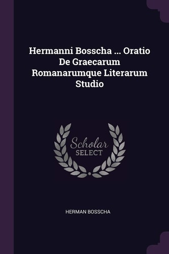 Hermanni Bosscha ... Oratio De Graecarum Romanarumque Literarum Studio