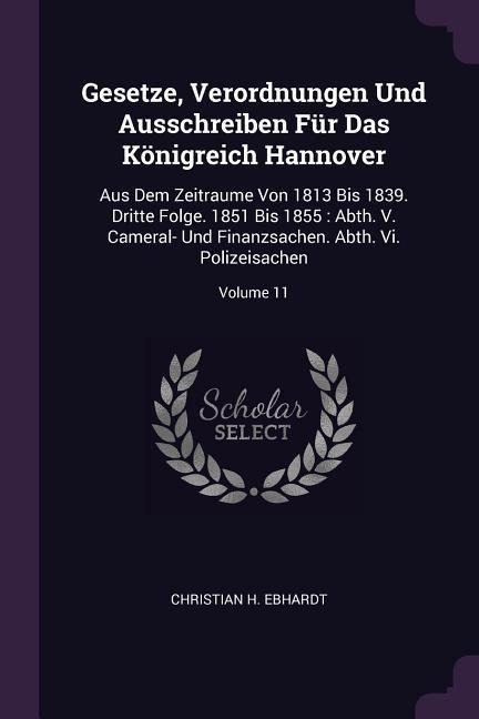 Gesetze, Verordnungen Und Ausschreiben Für Das Königreich Hannover: Aus Dem Zeitraume Von 1813 Bis 1839. Dritte Folge. 1851 Bis 1855: Abth. V. Cameral- Und Finanzsachen. Abth. Vi. Polizeisachen; Volume 11