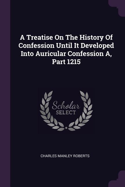 A Treatise On The History Of Confession Until It Developed Into Auricular Confession A, Part 1215