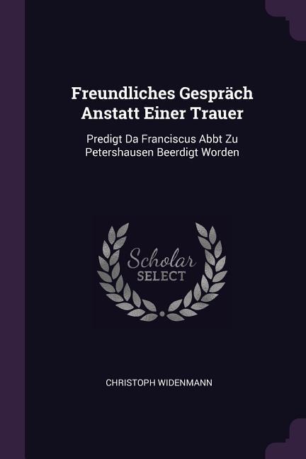 Freundliches Gespräch Anstatt Einer Trauer: Predigt Da Franciscus Abbt Zu Petershausen Beerdigt Worden