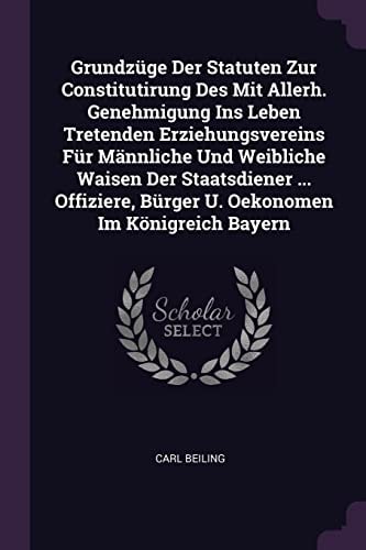 Grundzüge Der Statuten Zur Constitutirung Des Mit Allerh. Genehmigung Ins Leben Tretenden Erziehungsvereins Für Männliche Und Weibliche Waisen Der Staatsdiener ... Offiziere, Bürger U. Oekonomen Im Königreich Bayern