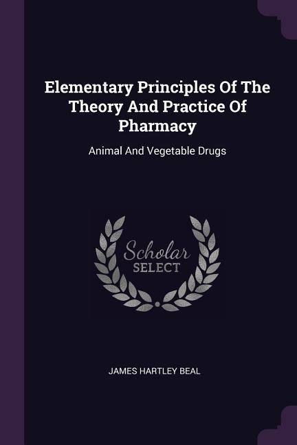 Elementary Principles Of The Theory And Practice Of Pharmacy: Animal And Vegetable Drugs
