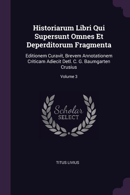 Historiarum Libri Qui Supersunt Omnes Et Deperditorum Fragmenta: Editionem Curavit, Brevem Annotationem Criticam Adiecit Detl. C. G. Baumgarten Crusius; Volume 3