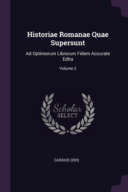 Historiae Romanae Quae Supersunt: Ad Optimorum Librorum Fidem Accurate Edita; Volume 2