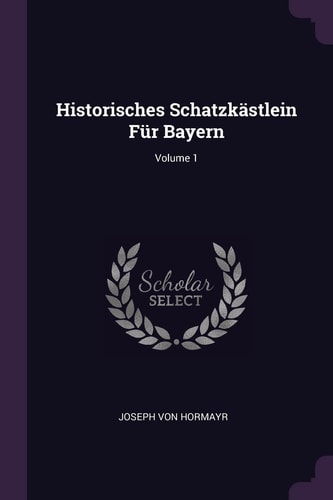 Historisches Schatzkästlein Für Bayern; Volume 1