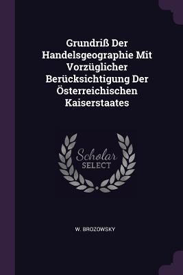 Grundriß Der Handelsgeographie Mit Vorzüglicher Berücksichtigung Der Österreichischen Kaiserstaates