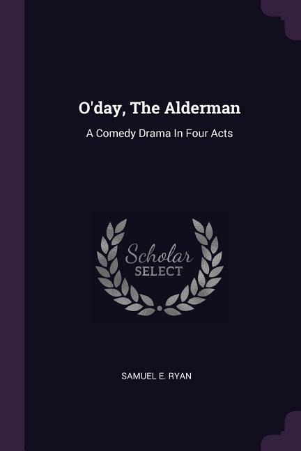 Oday, The Alderman: A Comedy Drama In Four Acts