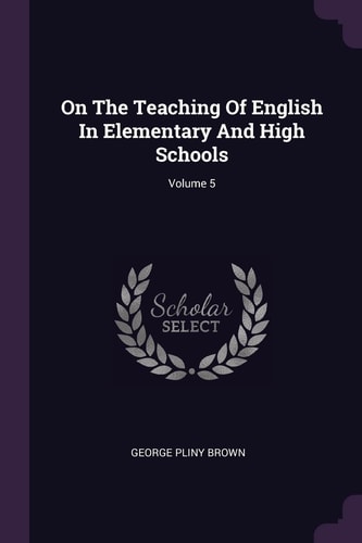On The Teaching Of English In Elementary And High Schools; Volume 5