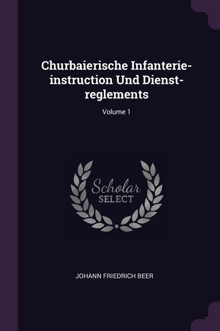 Churbaierische Infanterie-instruction Und Dienst-reglements; Volume 1