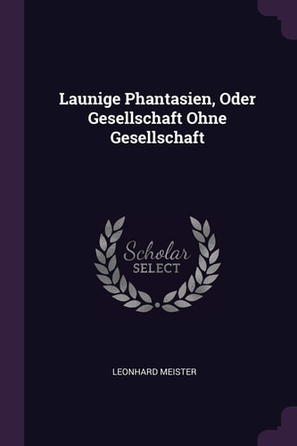 Launige Phantasien, Oder Gesellschaft Ohne Gesellschaft