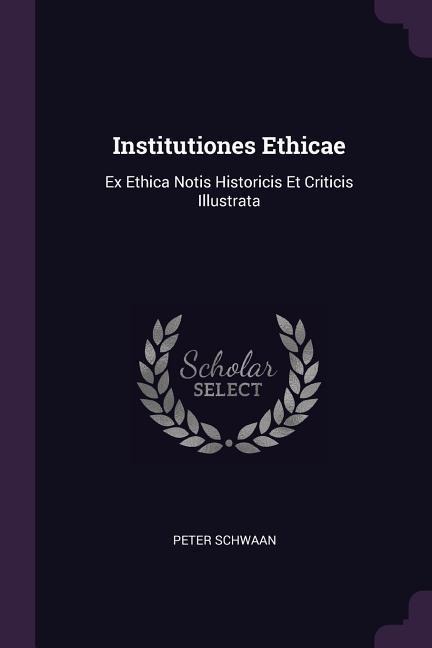 Institutiones Ethicae: Ex Ethica Notis Historicis Et Criticis Illustrata