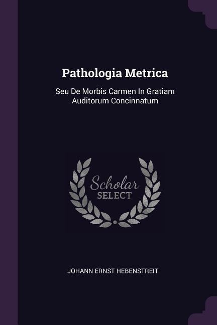 Pathologia Metrica: Seu De Morbis Carmen In Gratiam Auditorum Concinnatum