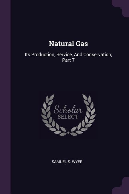 Natural Gas: Its Production, Service, And Conservation, Part 7