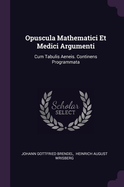 Opuscula Mathematici Et Medici Argumenti: Cum Tabulis Aeneis. Continens Programmata