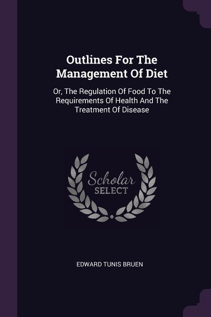 Outlines For The Management Of Diet: Or, The Regulation Of Food To The Requirements Of Health And The Treatment Of Disease