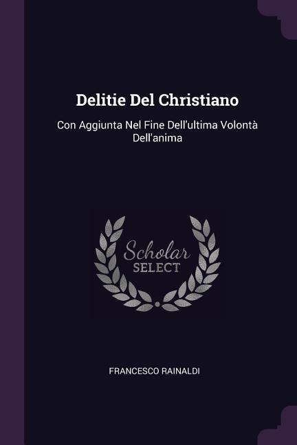 Delitie Del Christiano: Con Aggiunta Nel Fine Dellultima Volontà Dellanima