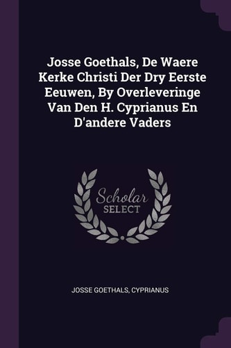 Josse Goethals, De Waere Kerke Christi Der Dry Eerste Eeuwen, By Overleveringe Van Den H. Cyprianus En D'andere Vaders