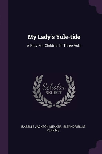 My Lady's Yule-tide A Play For Children In Three Acts