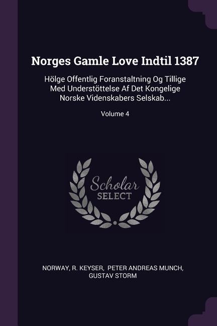 Norges Gamle Love Indtil 1387: Hölge Offentlig Foranstaltning Og Tillige Med Understöttelse Af Det Kongelige Norske Videnskabers Selskab...; Volume 4