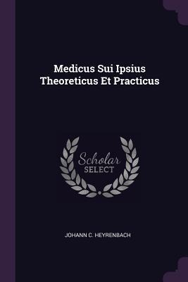 Medicus Sui Ipsius Theoreticus Et Practicus