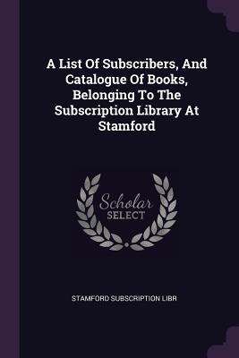 A List Of Subscribers, And Catalogue Of Books, Belonging To The Subscription Library At Stamford