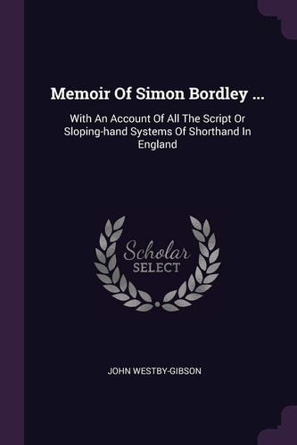 Memoir Of Simon Bordley ... With An Account Of All The Script Or Sloping-hand Systems Of Shorthand In England