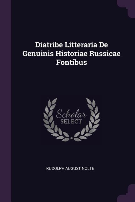 Diatribe Litteraria De Genuinis Historiae Russicae Fontibus