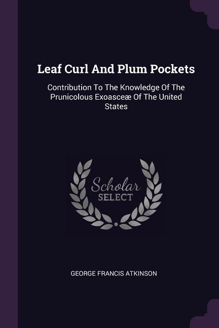 Leaf Curl And Plum Pockets: Contribution To The Knowledge Of The Prunicolous Exoasceæ Of The United States