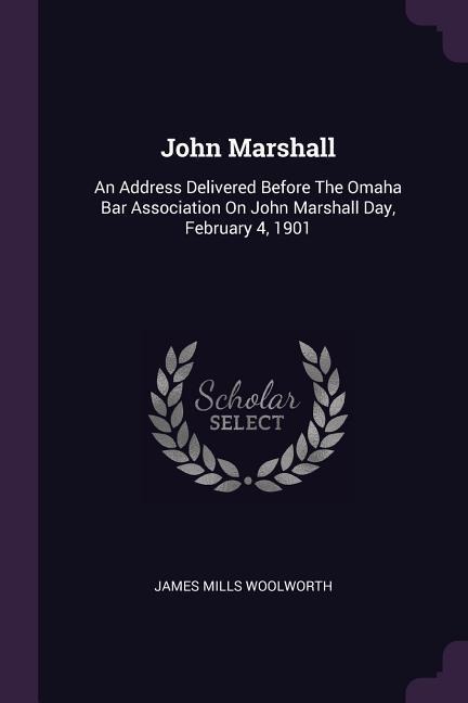 John Marshall: An Address Delivered Before The Omaha Bar Association On John Marshall Day, February 4, 1901